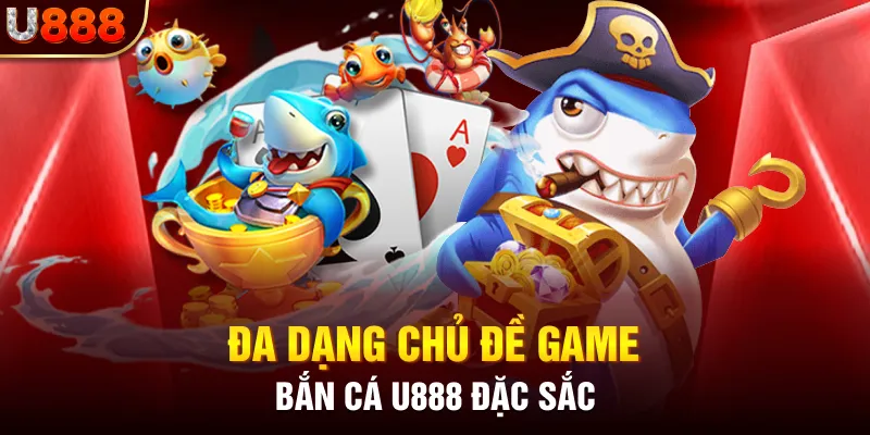 Đa dạng chủ đề game bắn cá U888 đặc sắc