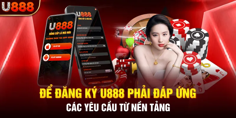 Để đăng ký U888 phải đáp ứng các yêu cầu từ nền tảng