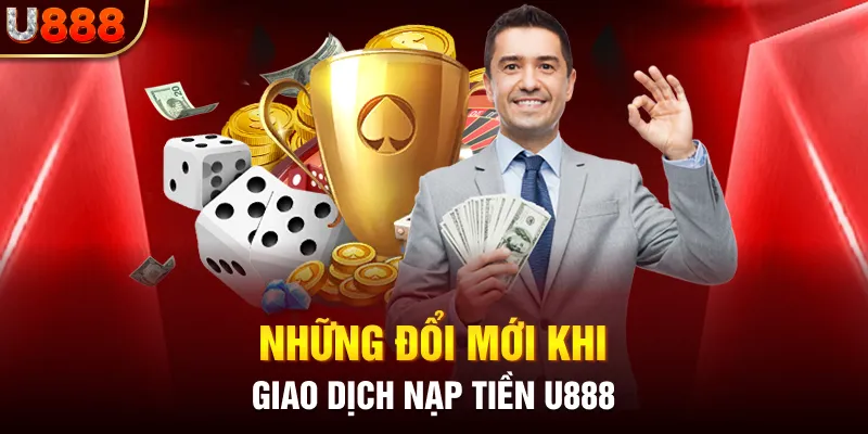 Những đổi mới khi giao dịch nạp tiền U888 