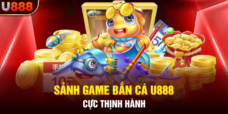 Sảnh game bắn cá U888 cực thịnh hành