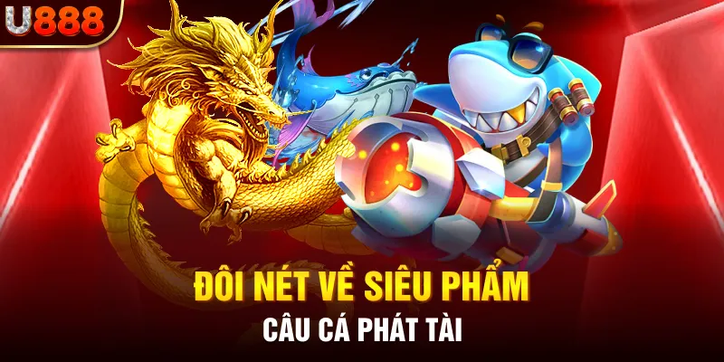 Đôi nét về siêu phẩm câu cá phát tài