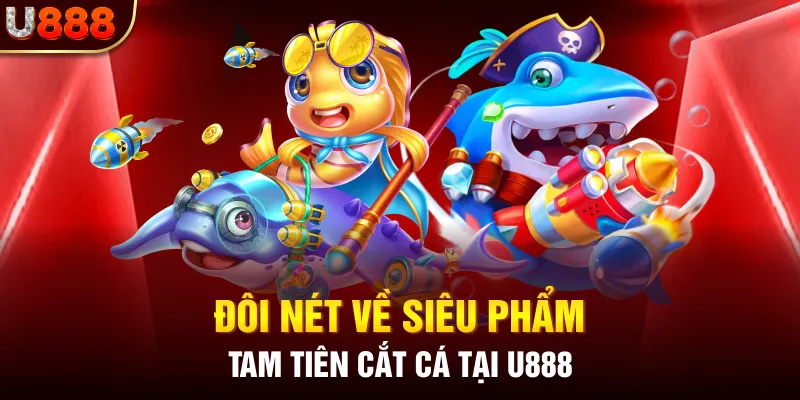 Đôi nét về siêu phẩm Tam Tiên Cắt Cá tại U888